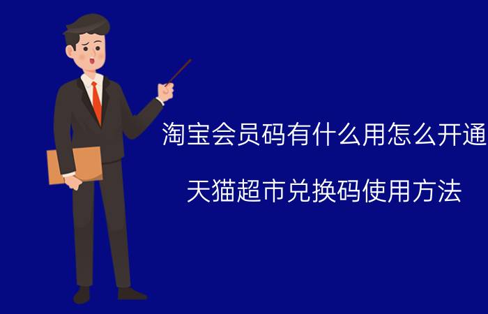 淘宝会员码有什么用怎么开通 天猫超市兑换码使用方法？